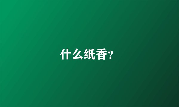 什么纸香？