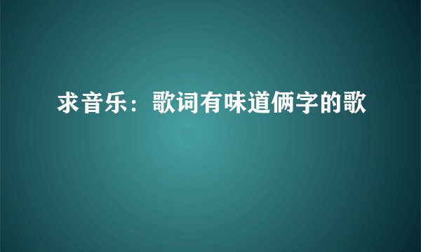 求音乐：歌词有味道俩字的歌