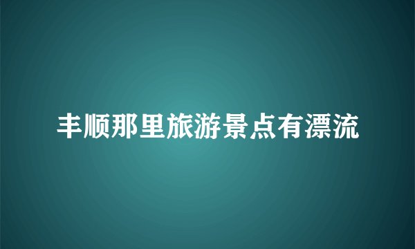 丰顺那里旅游景点有漂流