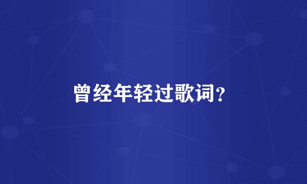 曾经年轻过歌词？