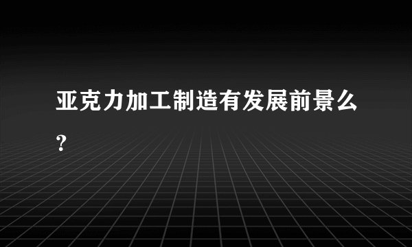 亚克力加工制造有发展前景么？