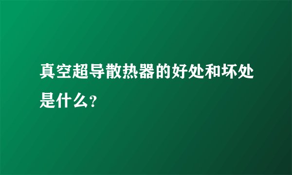 真空超导散热器的好处和坏处是什么？