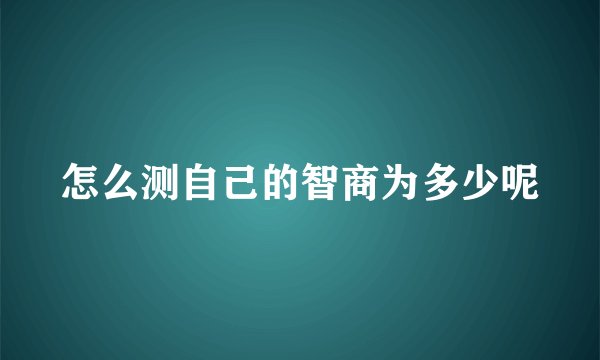 怎么测自己的智商为多少呢