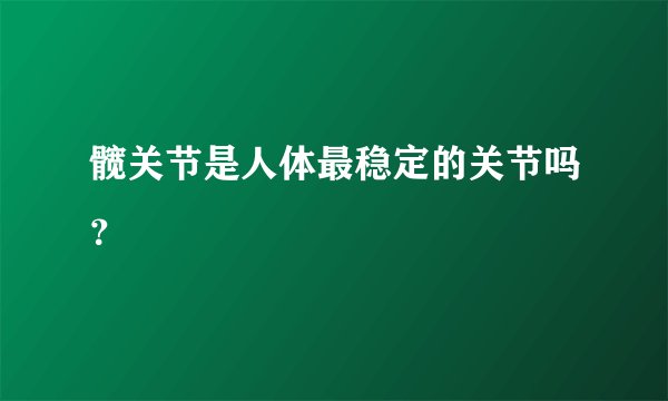 髋关节是人体最稳定的关节吗？