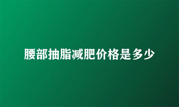 腰部抽脂减肥价格是多少