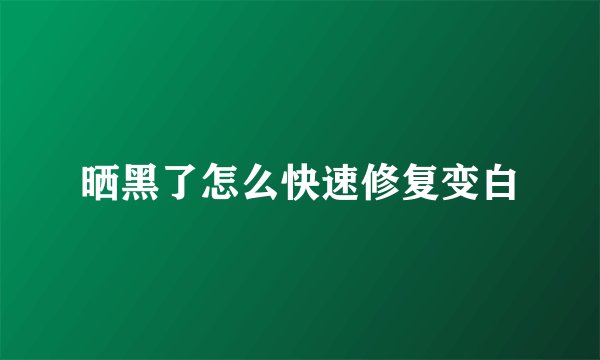 晒黑了怎么快速修复变白