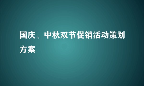 国庆、中秋双节促销活动策划方案