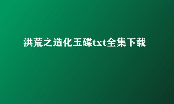 洪荒之造化玉碟txt全集下载