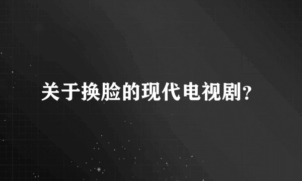关于换脸的现代电视剧？