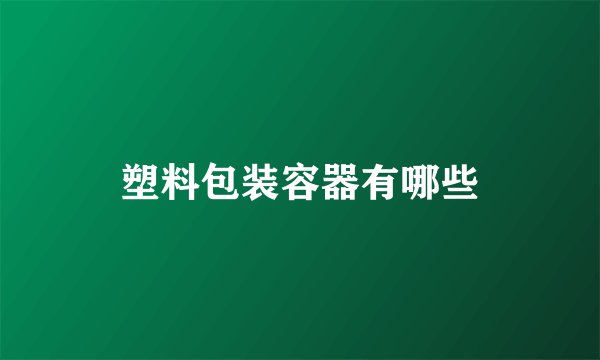 塑料包装容器有哪些