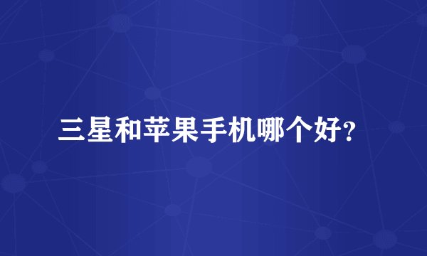 三星和苹果手机哪个好？