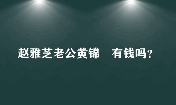 赵雅芝老公黄锦燊有钱吗？