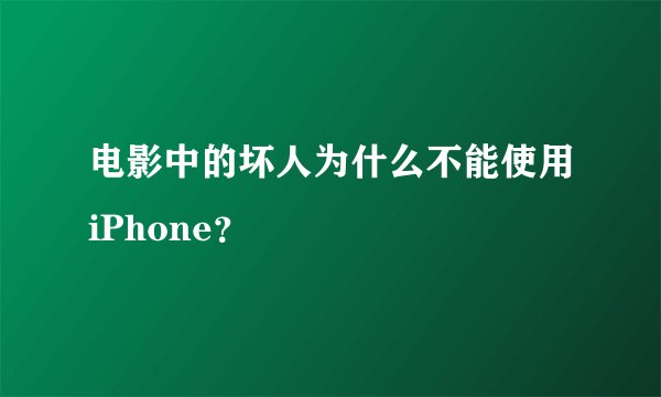 电影中的坏人为什么不能使用iPhone？