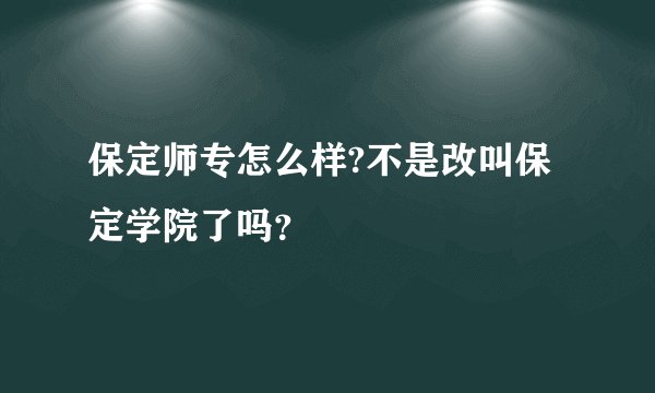 保定师专怎么样?不是改叫保定学院了吗？
