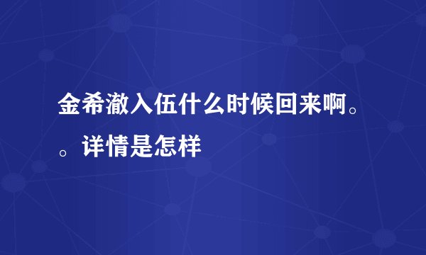 金希澈入伍什么时候回来啊。。详情是怎样