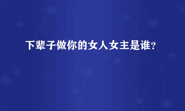 下辈子做你的女人女主是谁?
