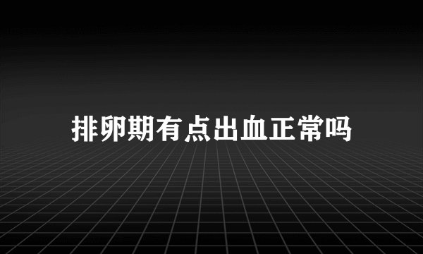 排卵期有点出血正常吗