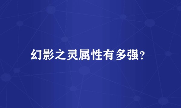 幻影之灵属性有多强？
