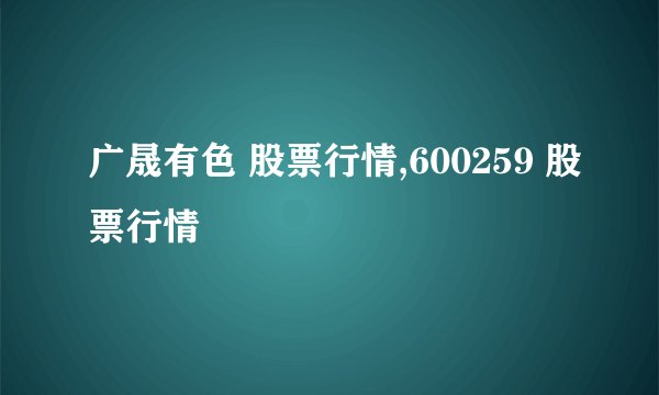 广晟有色 股票行情,600259 股票行情