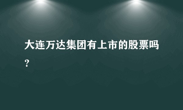 大连万达集团有上市的股票吗?