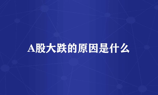 A股大跌的原因是什么