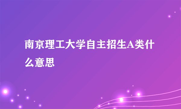 南京理工大学自主招生A类什么意思