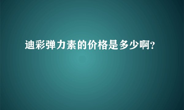 迪彩弹力素的价格是多少啊？