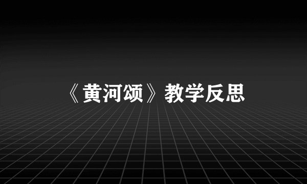 《黄河颂》教学反思