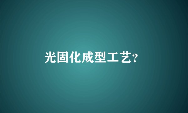 光固化成型工艺?