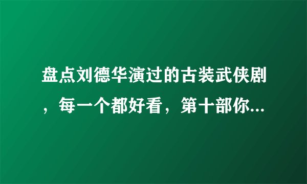 盘点刘德华演过的古装武侠剧,每一个都好看,第十部你绝对看过