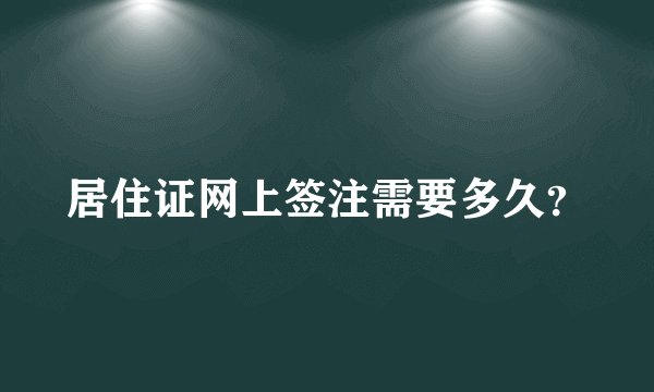 居住证网上签注需要多久？