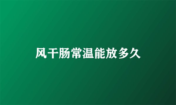 风干肠常温能放多久