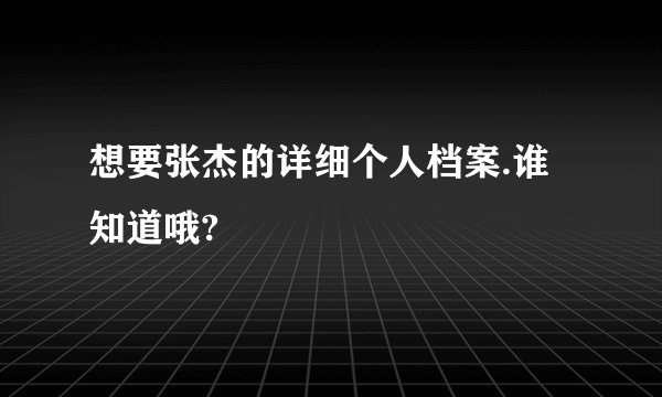 想要张杰的详细个人档案.谁知道哦?