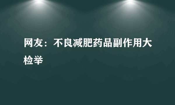 网友：不良减肥药品副作用大检举