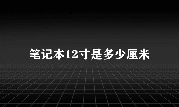 笔记本12寸是多少厘米