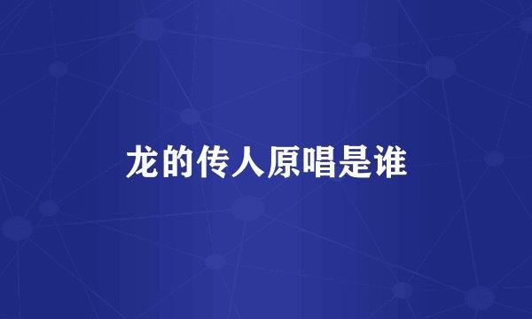 龙的传人原唱是谁