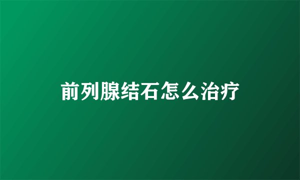 前列腺结石怎么治疗