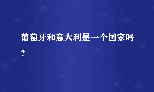 葡萄牙和意大利是一个国家吗？