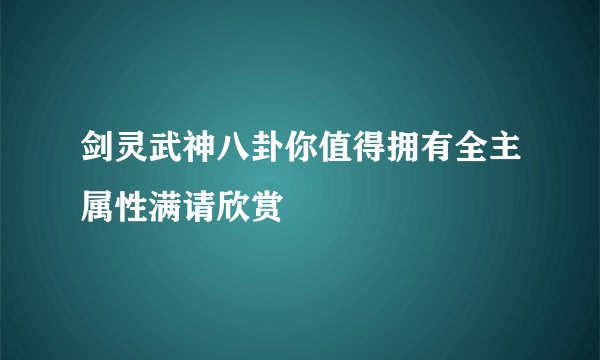 剑灵武神八卦你值得拥有全主属性满请欣赏