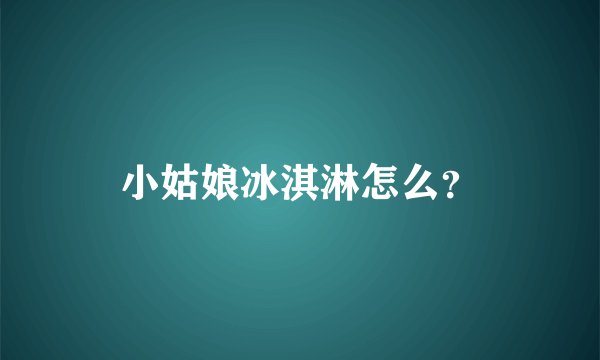小姑娘冰淇淋怎么？