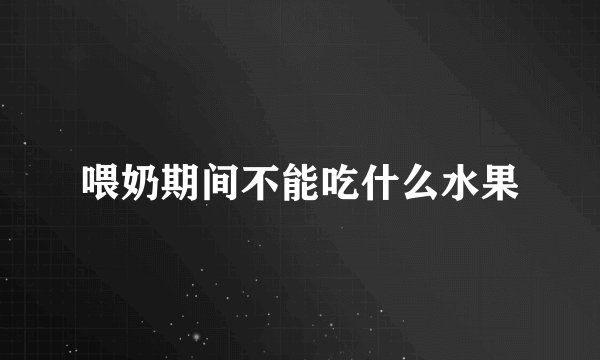 喂奶期间不能吃什么水果