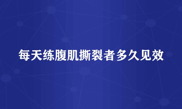 每天练腹肌撕裂者多久见效