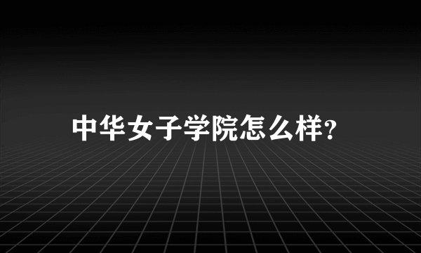 中华女子学院怎么样？