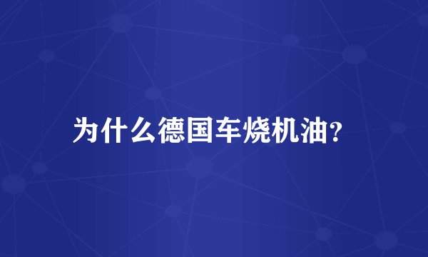 为什么德国车烧机油？