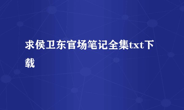求侯卫东官场笔记全集txt下载