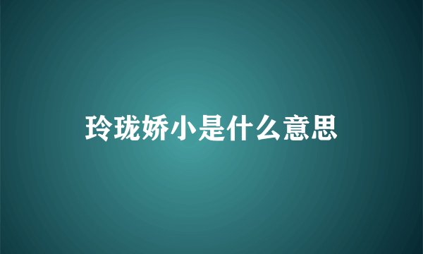 玲珑娇小是什么意思