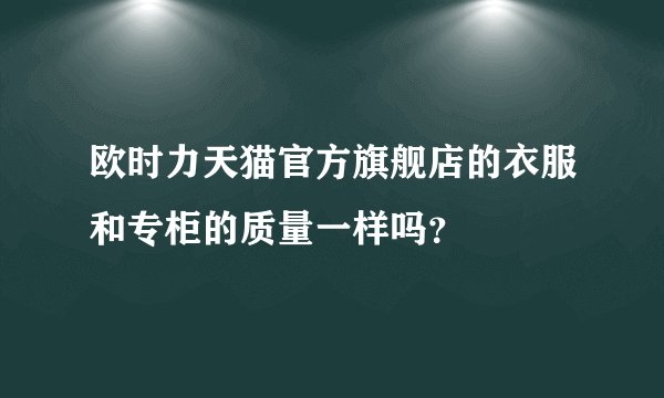 欧时力天猫官方旗舰店的衣服和专柜的质量一样吗？