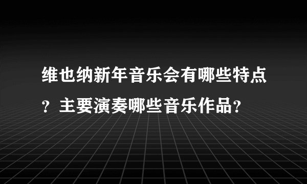 维也纳新年音乐会有哪些特点？主要演奏哪些音乐作品？