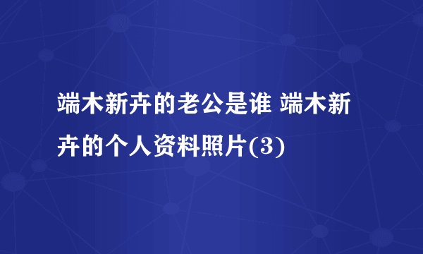 端木新卉的老公是谁 端木新卉的个人资料照片(3)
