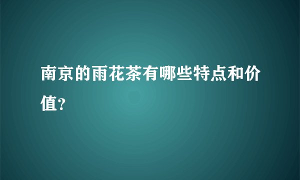 南京的雨花茶有哪些特点和价值？